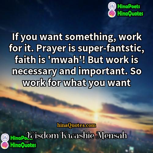 Wisdom Kwashie Mensah Quotes | If you want something, work for it.